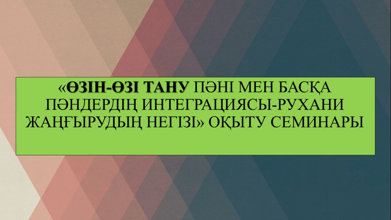 "Өзін-өзі тану пәні мен басқа пәндердің интеграциясы - рухани жаңғырудың негізі"